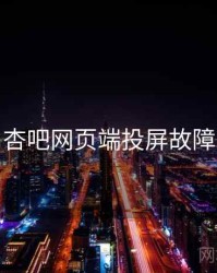 杏吧网页端投屏故障