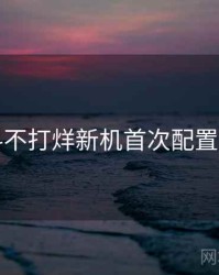 黑料不打烊新机首次配置要点