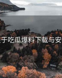 关于吃瓜爆料下载与安装