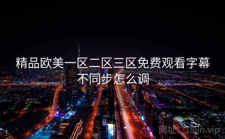 精品欧美一区二区三区免费观看字幕不同步怎么调