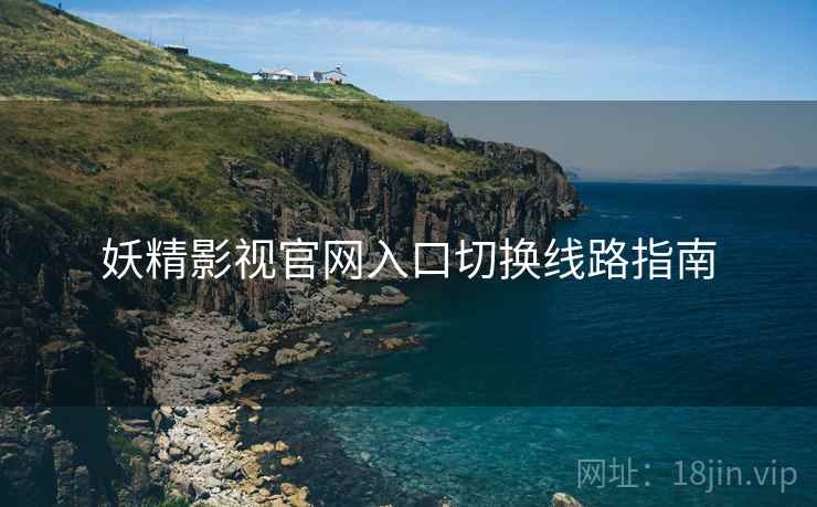 妖精影视官网入口切换线路指南