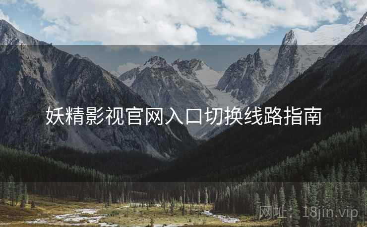 妖精影视官网入口切换线路指南