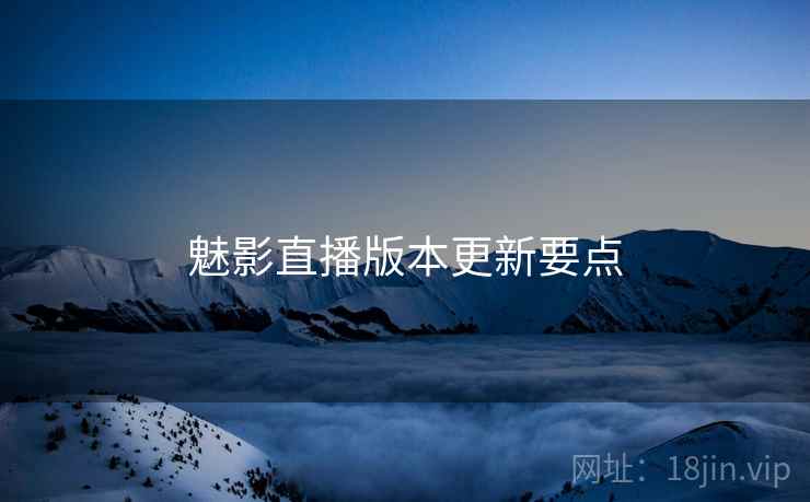 魅影直播版本更新要点