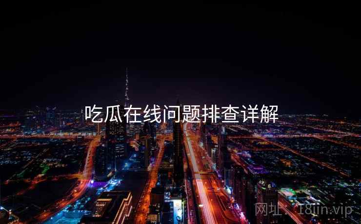 吃瓜在线问题排查详解
