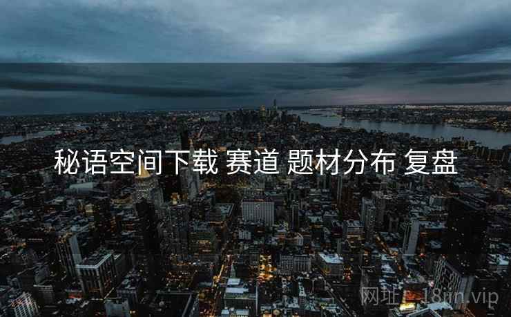 秘语空间下载 赛道 题材分布 复盘