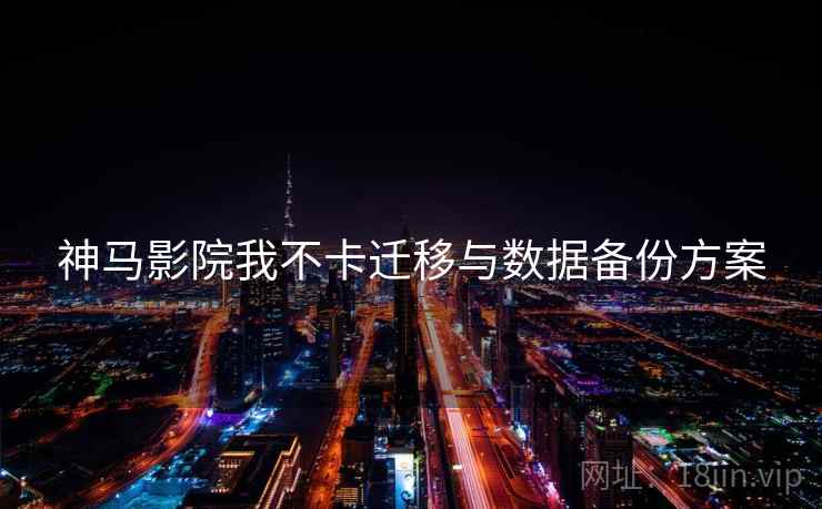 神马影院我不卡迁移与数据备份方案