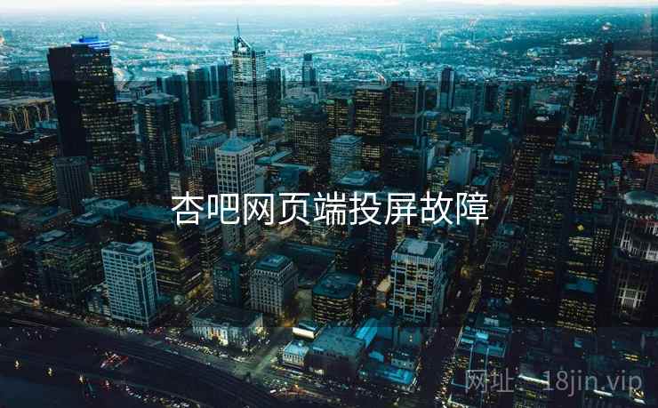 杏吧网页端投屏故障