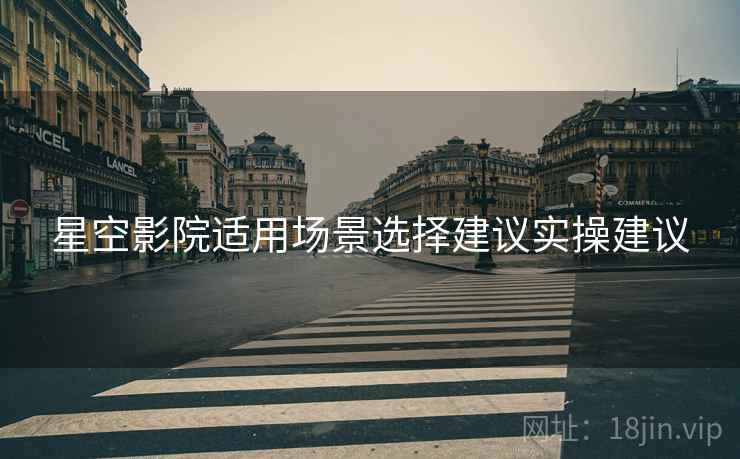 星空影院适用场景选择建议实操建议