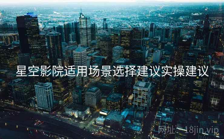 星空影院适用场景选择建议实操建议