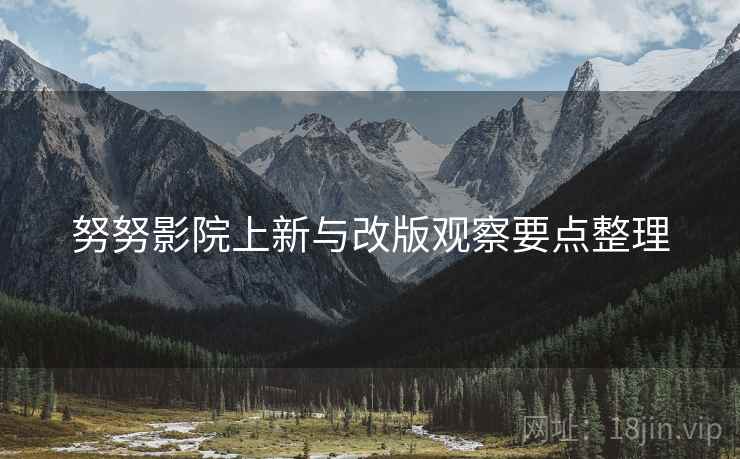 努努影院上新与改版观察要点整理