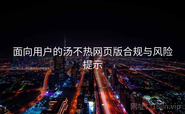 面向用户的汤不热网页版合规与风险提示