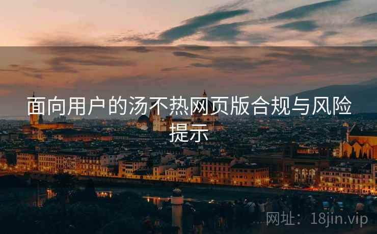 面向用户的汤不热网页版合规与风险提示