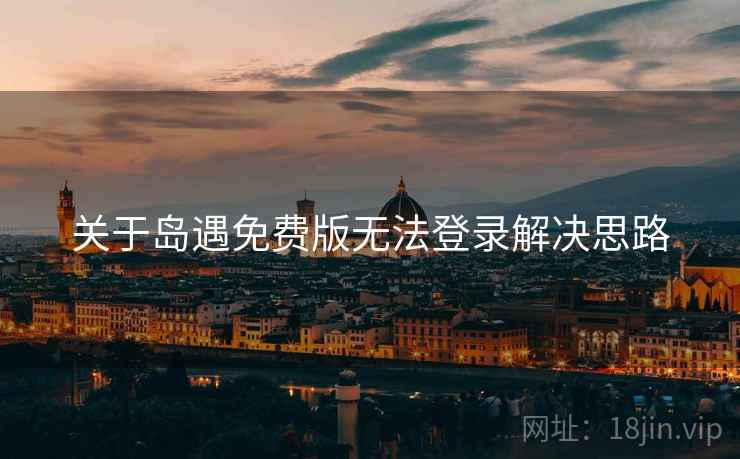 关于岛遇免费版无法登录解决思路