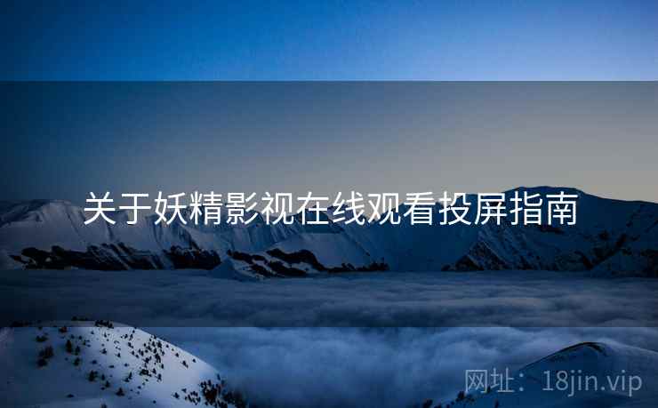 关于妖精影视在线观看投屏指南
