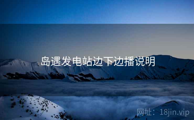 岛遇发电站边下边播说明