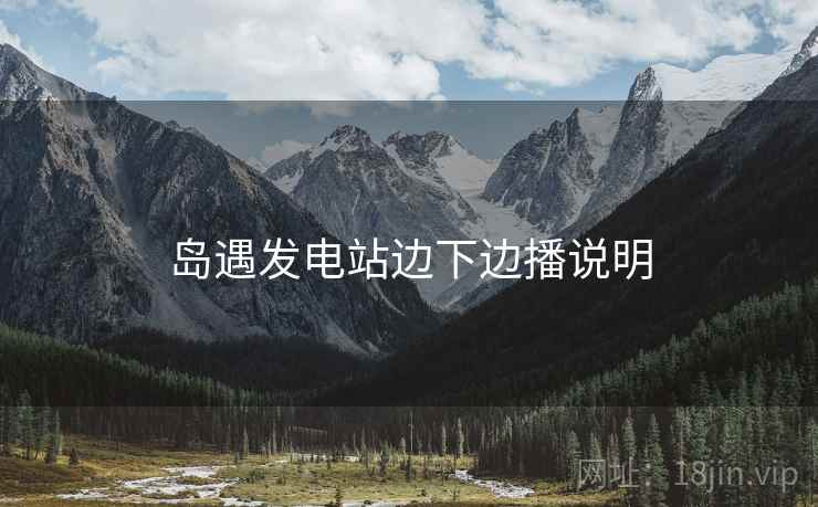岛遇发电站边下边播说明