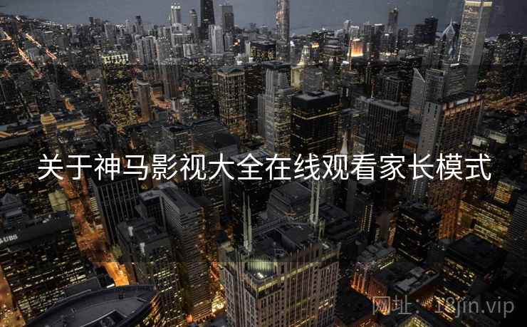 关于神马影视大全在线观看家长模式