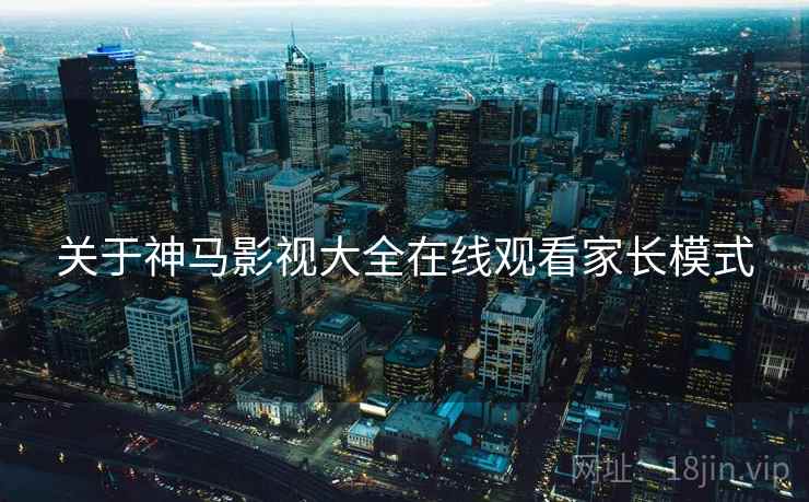 关于神马影视大全在线观看家长模式