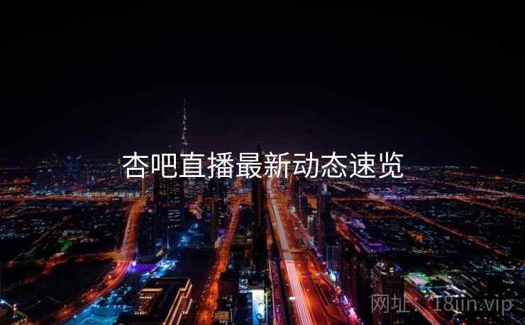 杏吧直播最新动态速览