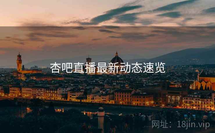 杏吧直播最新动态速览