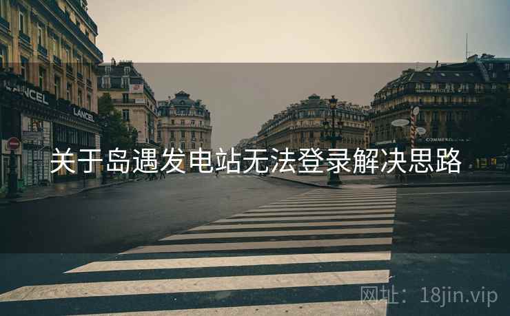 关于岛遇发电站无法登录解决思路