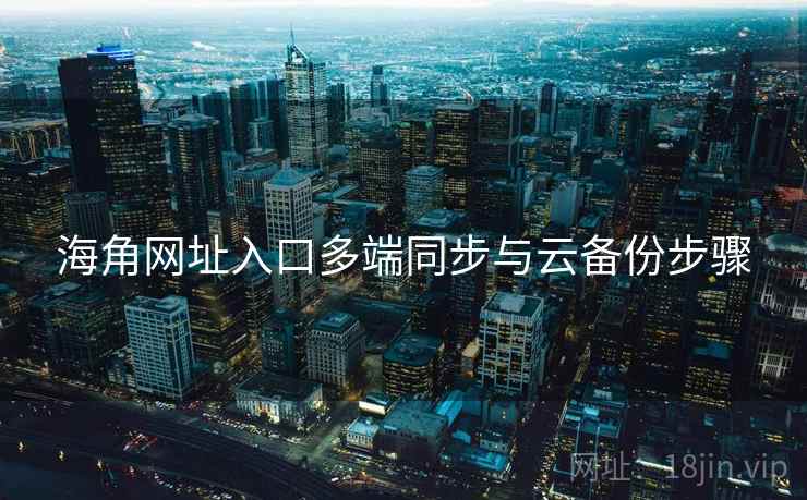 海角网址入口多端同步与云备份步骤