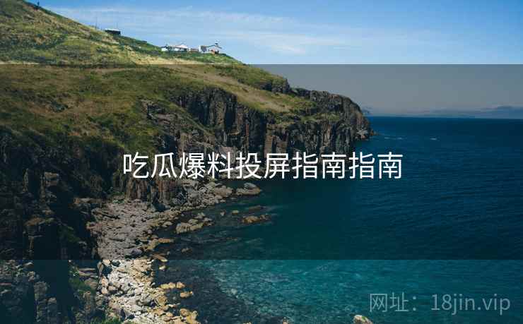 吃瓜爆料投屏指南指南