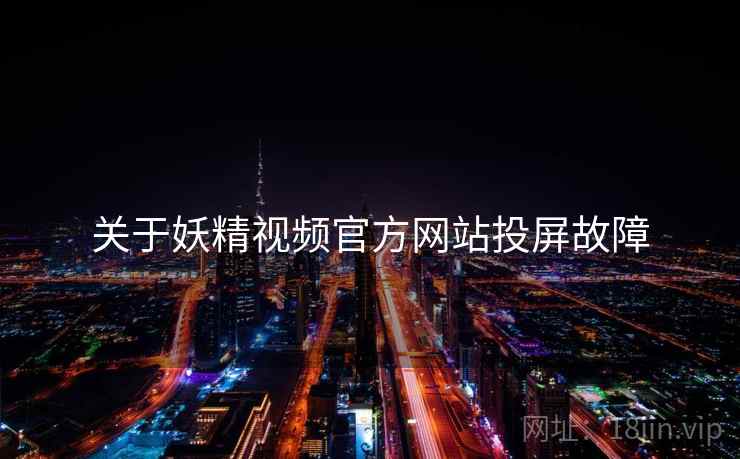 关于妖精视频官方网站投屏故障