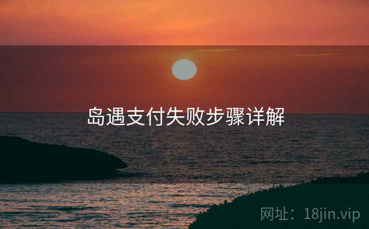 岛遇支付失败步骤详解