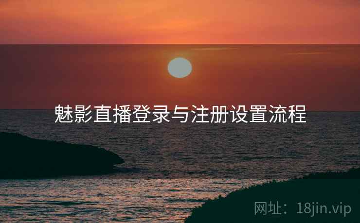 魅影直播登录与注册设置流程