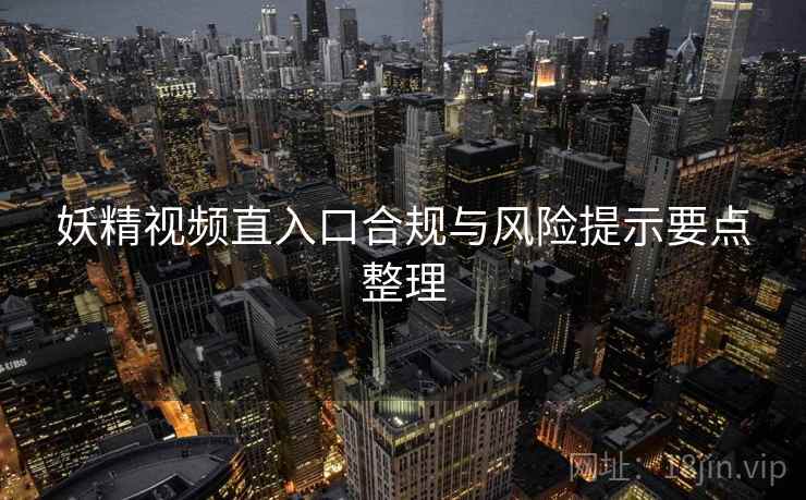 妖精视频直入口合规与风险提示要点整理