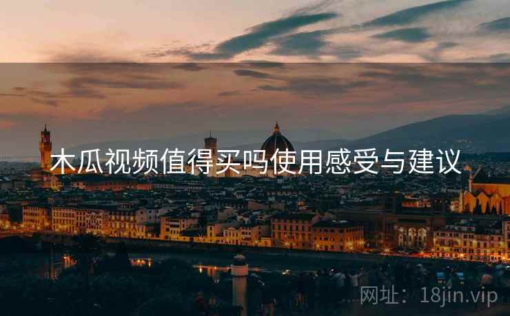 木瓜视频值得买吗使用感受与建议