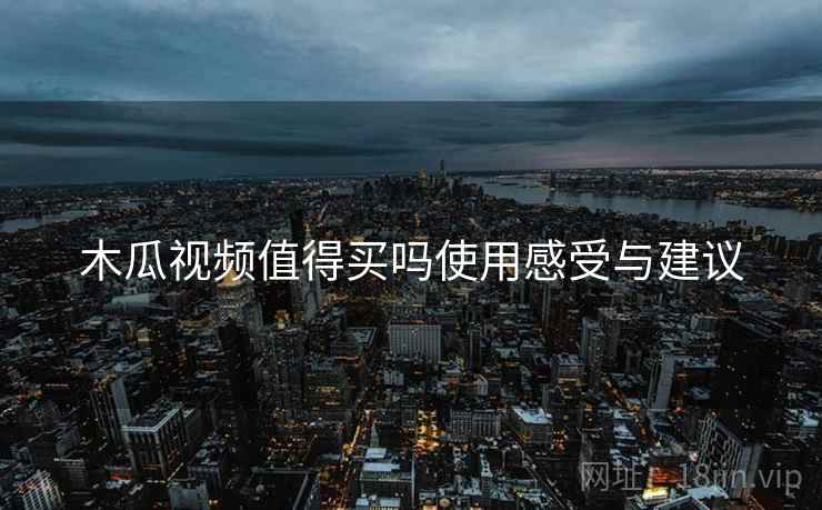 木瓜视频值得买吗使用感受与建议