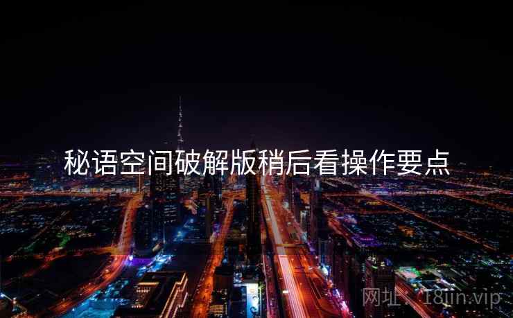 秘语空间破解版稍后看操作要点