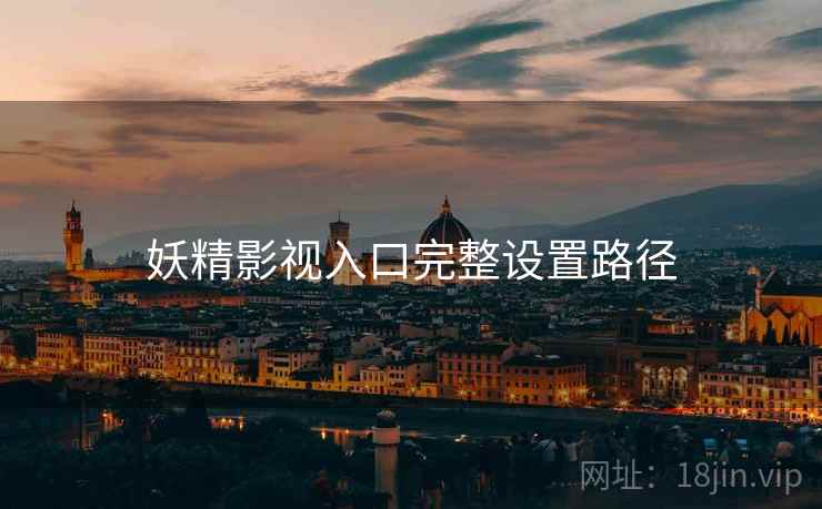 妖精影视入口完整设置路径