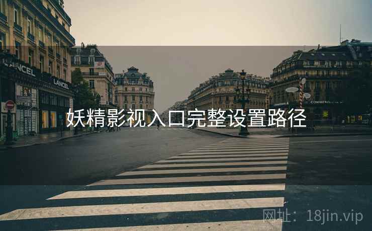妖精影视入口完整设置路径