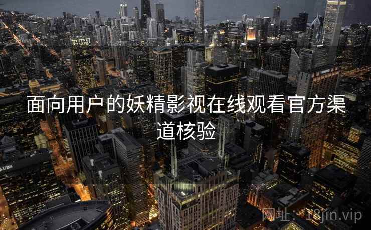 面向用户的妖精影视在线观看官方渠道核验