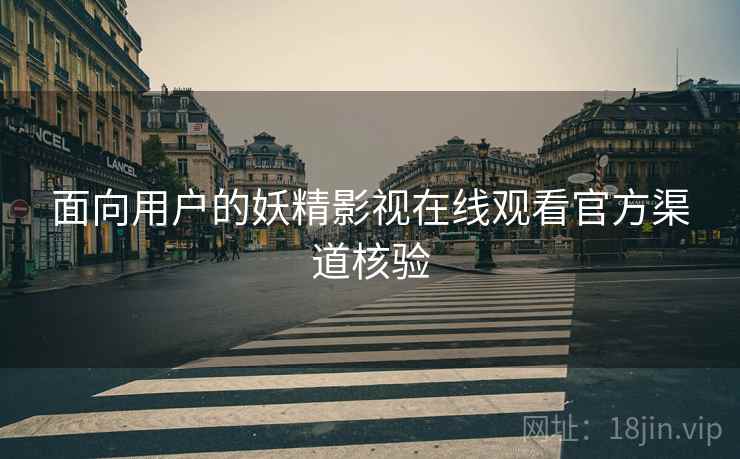 面向用户的妖精影视在线观看官方渠道核验