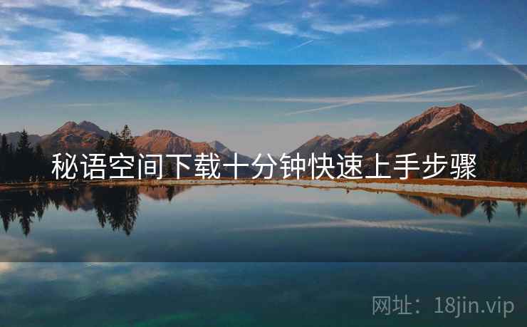 秘语空间下载十分钟快速上手步骤