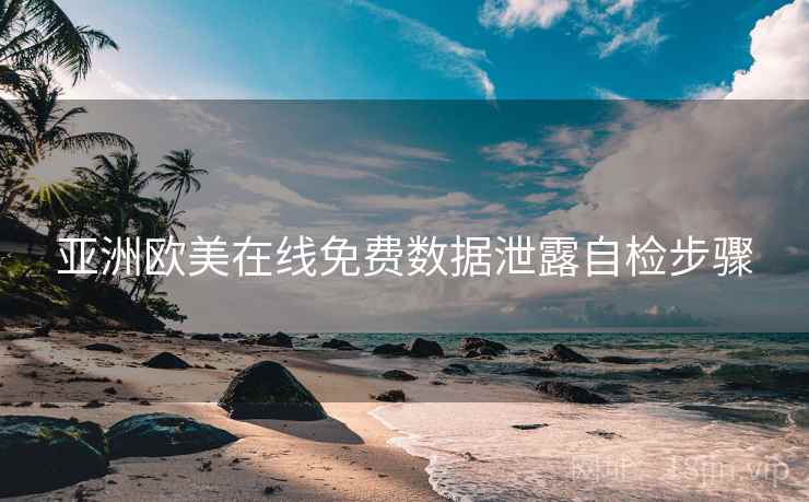 亚洲欧美在线免费数据泄露自检步骤