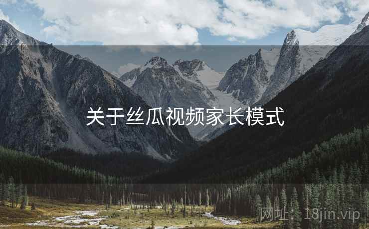 关于丝瓜视频家长模式