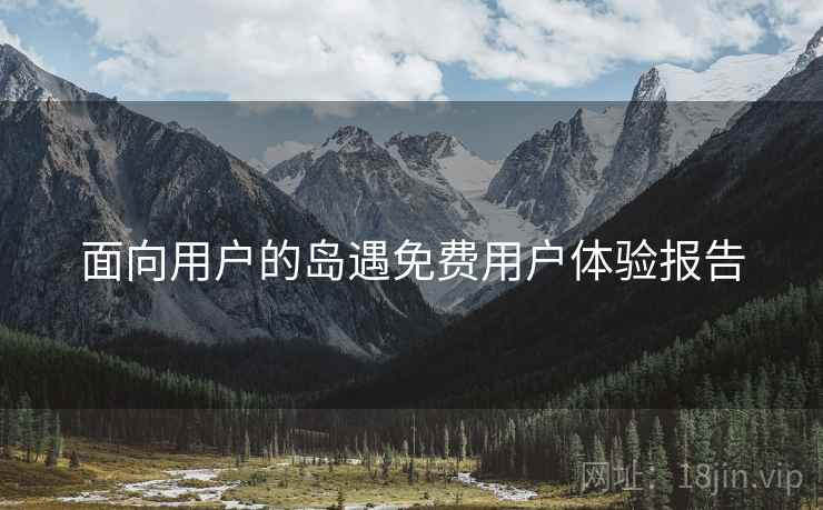 面向用户的岛遇免费用户体验报告
