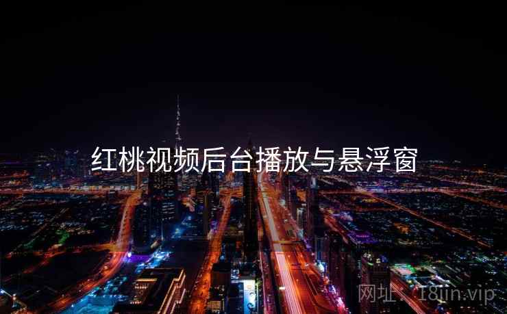红桃视频后台播放与悬浮窗