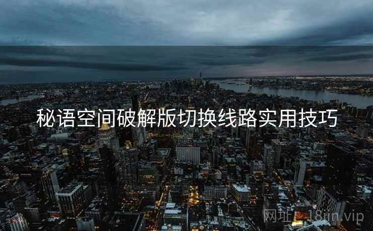 秘语空间破解版切换线路实用技巧