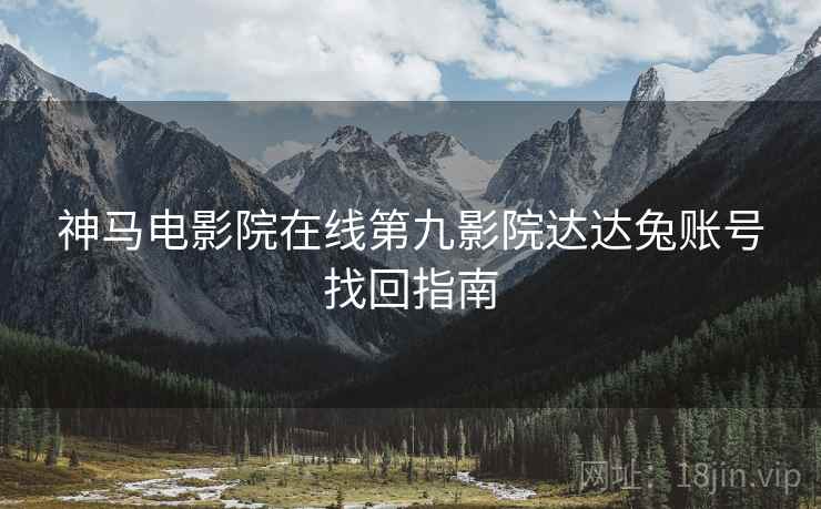 神马电影院在线第九影院达达兔账号找回指南