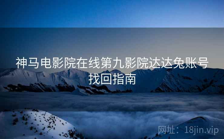 神马电影院在线第九影院达达兔账号找回指南