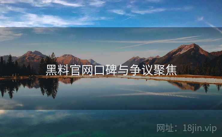 黑料官网口碑与争议聚焦