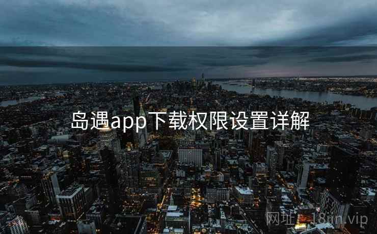 岛遇app下载权限设置详解