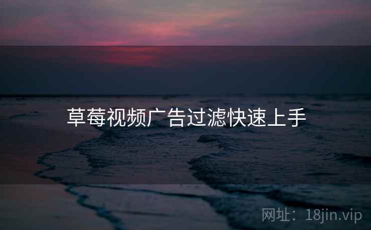 草莓视频广告过滤快速上手