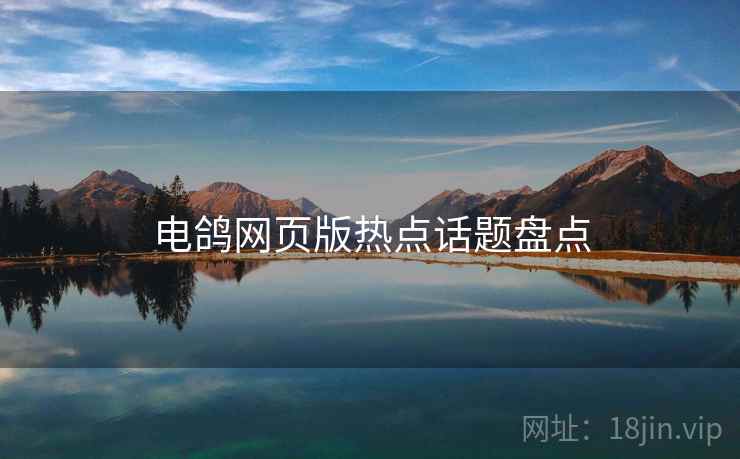 电鸽网页版热点话题盘点